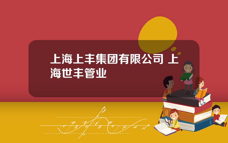 上海上丰集团有限公司 上海世丰管业